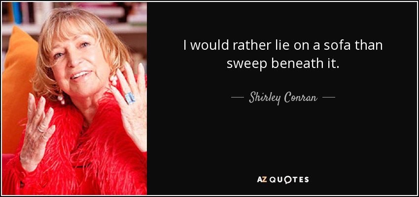 I would rather lie on a sofa than sweep beneath it. - Shirley Conran