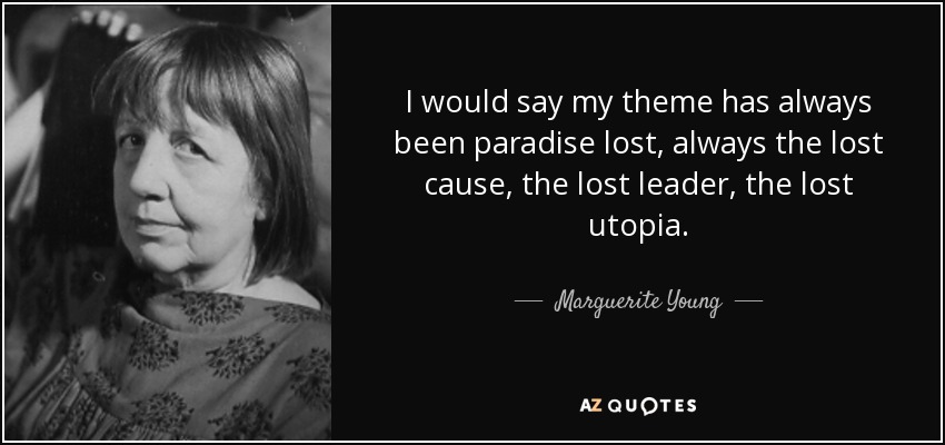 I would say my theme has always been paradise lost, always the lost cause, the lost leader, the lost utopia. - Marguerite Young