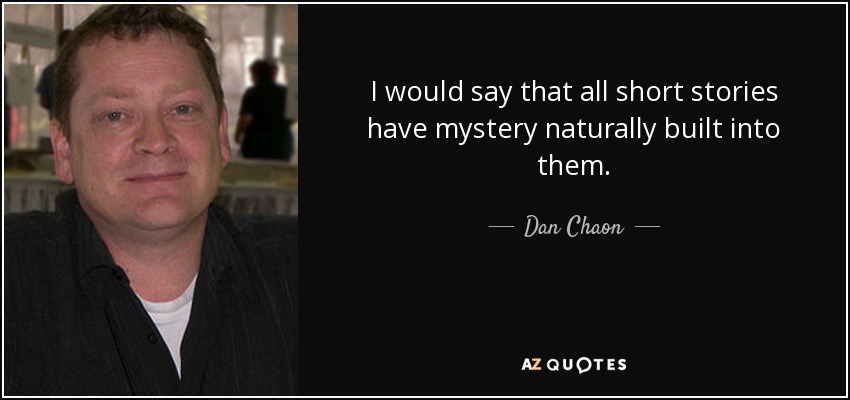 I would say that all short stories have mystery naturally built into them. - Dan Chaon