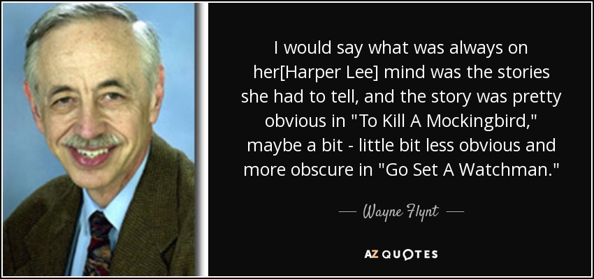 I would say what was always on her[Harper Lee] mind was the stories she had to tell, and the story was pretty obvious in 