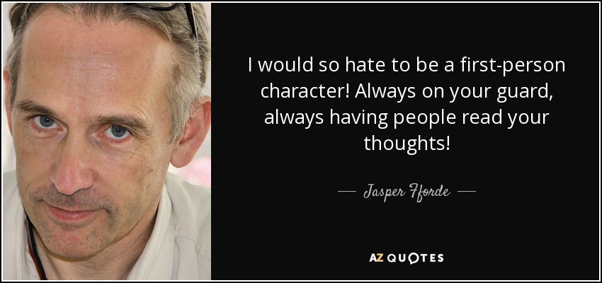 ¡Odiaría tanto ser un personaje en primera persona! Siempre en guardia, siempre con gente leyendo tus pensamientos. - Jasper Fforde