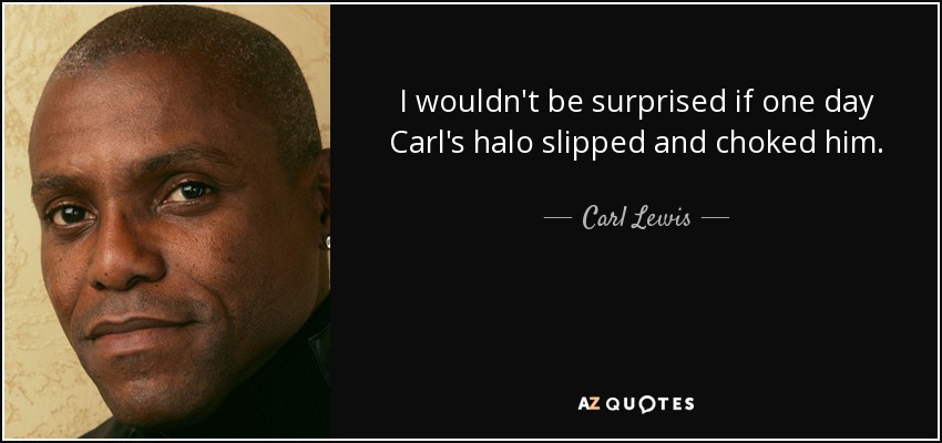 No me sorprendería que un día a Carl se le resbalara la aureola y se le atragantara. - Carl Lewis