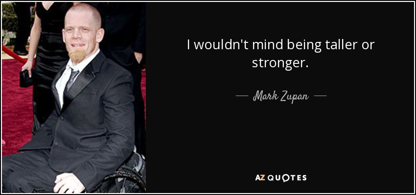 I wouldn't mind being taller or stronger. - Mark Zupan