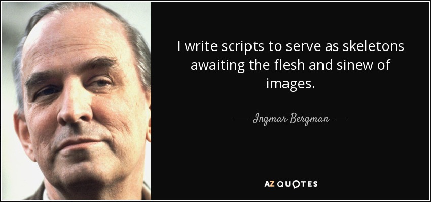 I write scripts to serve as skeletons awaiting the flesh and sinew of images. - Ingmar Bergman