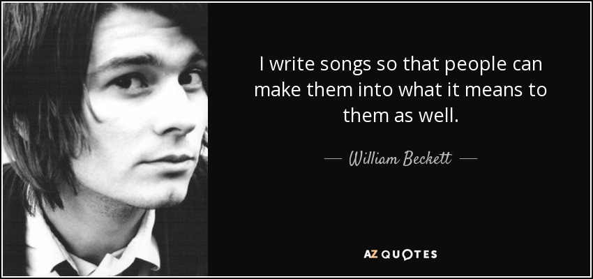 I write songs so that people can make them into what it means to them as well. - William Beckett