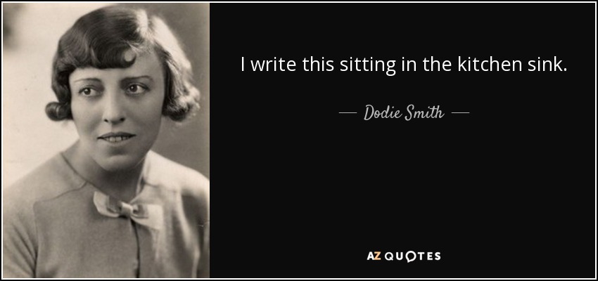 I write this sitting in the kitchen sink. - Dodie Smith