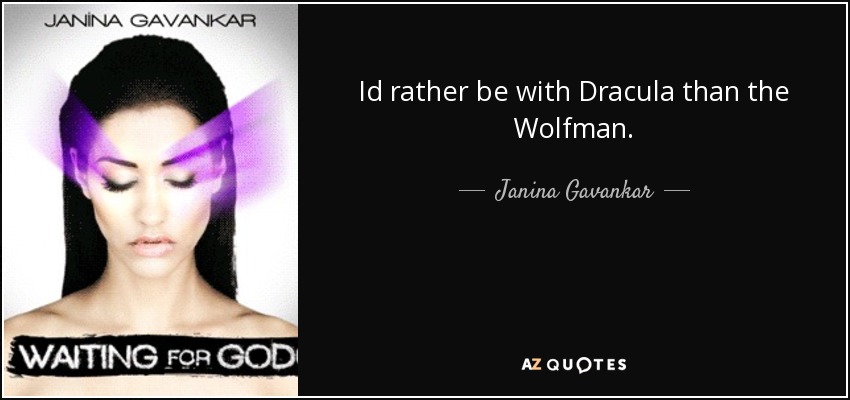 Id rather be with Dracula than the Wolfman. - Janina Gavankar