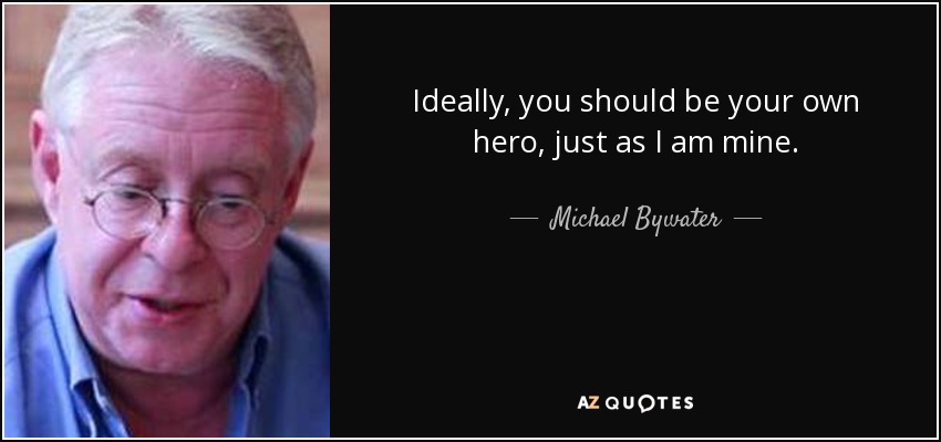 Ideally, you should be your own hero, just as I am mine. - Michael Bywater