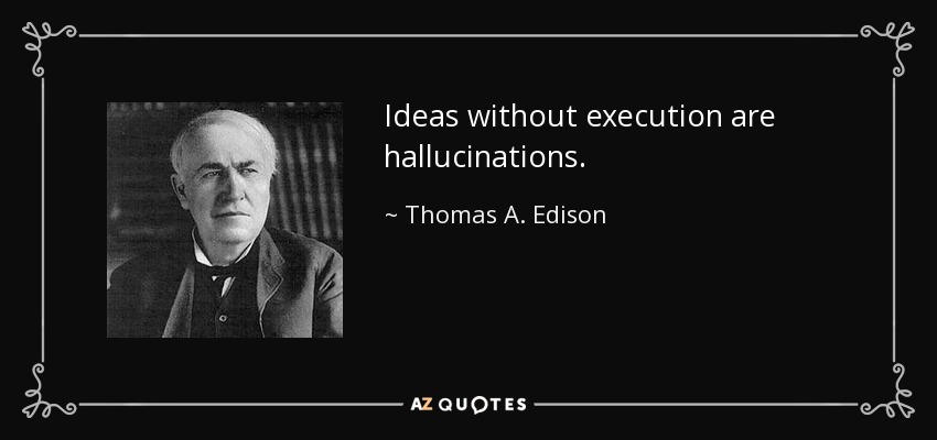 Ideas without execution are hallucinations. - Thomas A. Edison