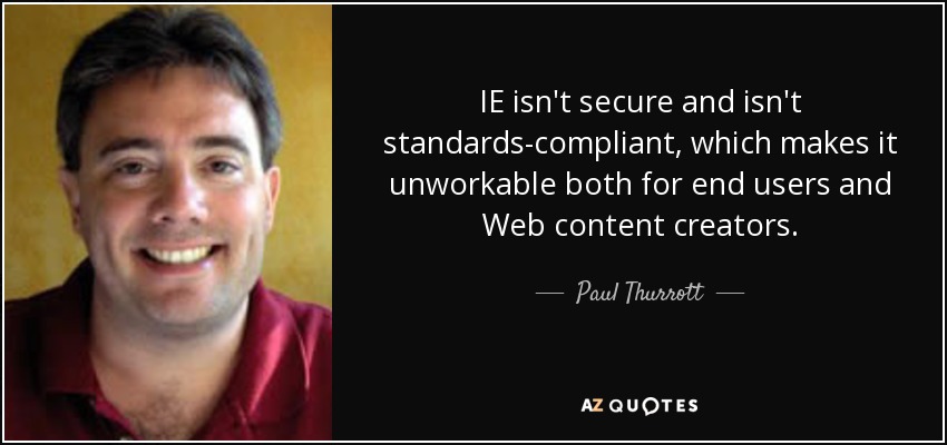 IE no es seguro ni cumple los estándares, lo que lo hace inviable tanto para los usuarios finales como para los creadores de contenidos web. - Paul Thurrott