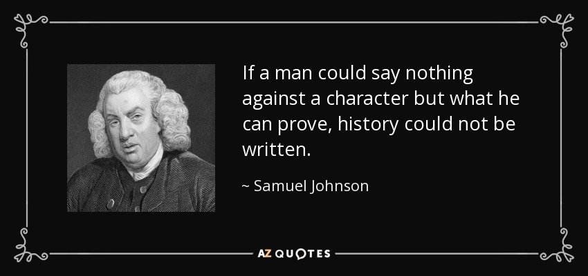 Si un hombre no pudiera decir contra un personaje más que lo que puede probar, no se podría escribir la historia. - Samuel Johnson