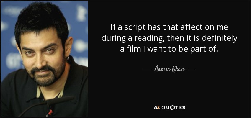 If a script has that affect on me during a reading, then it is definitely a film I want to be part of. - Aamir Khan