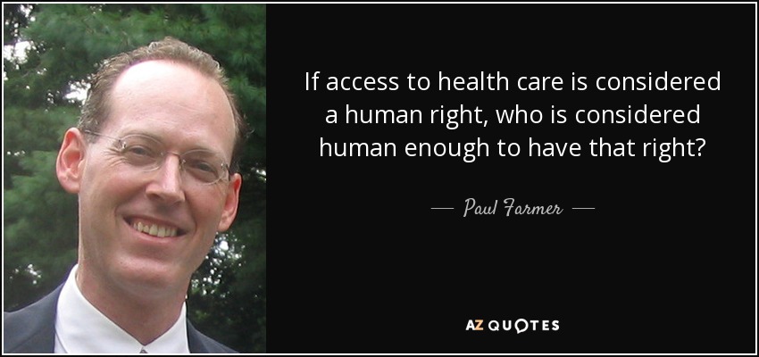 Si el acceso a la atención sanitaria se considera un derecho humano, ¿a quién se considera suficientemente humano para tener ese derecho? - Paul Farmer