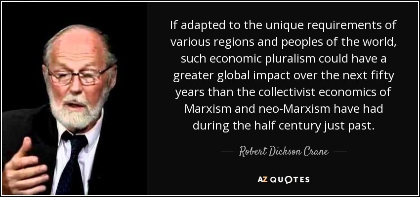 Si se adapta a las necesidades específicas de las distintas regiones y pueblos del mundo, este pluralismo económico podría tener un mayor impacto global en los próximos cincuenta años que el que ha tenido la economía colectivista del marxismo y el neomarxismo durante el último medio siglo. - Robert Dickson Crane