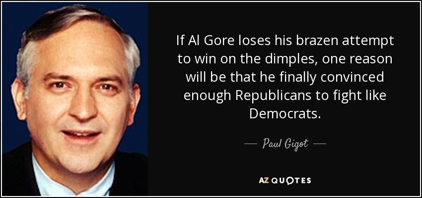 If Al Gore loses his brazen attempt to win on the dimples, one reason will be that he finally convinced enough Republicans to fight like Democrats. - Paul Gigot