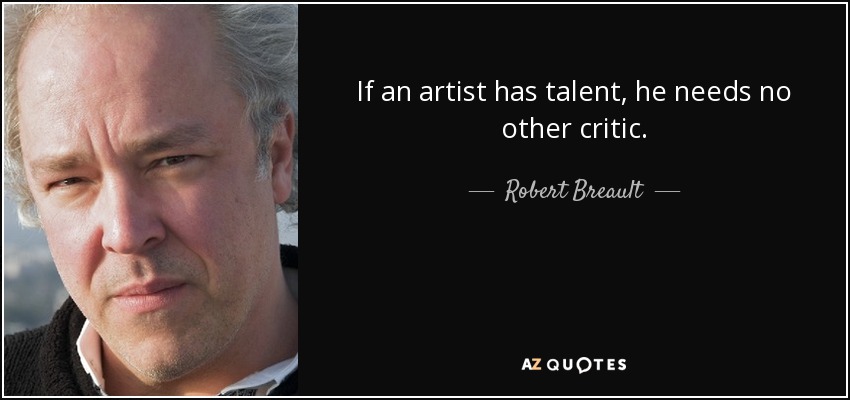 Si un artista tiene talento, no necesita otro crítico. - Robert Breault