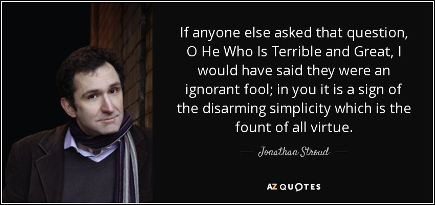 Si cualquier otra persona hubiera hecho esa pregunta, oh Él que es terrible y grande, habría dicho que era un tonto ignorante; en ti es un signo de la sencillez desarmante que es la fuente de toda virtud. - Jonathan Stroud