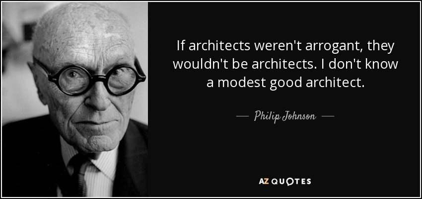 Si los arquitectos no fueran arrogantes, no serían arquitectos. No conozco a ningún buen arquitecto modesto. - Philip Johnson