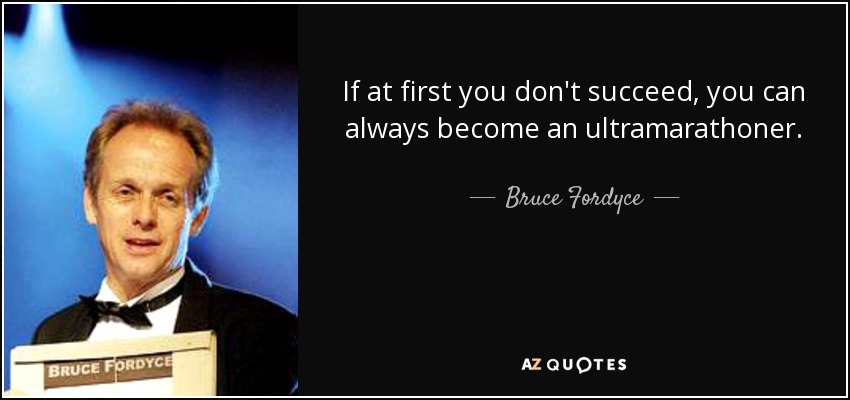 If at first you don't succeed, you can always become an ultramarathoner. - Bruce Fordyce