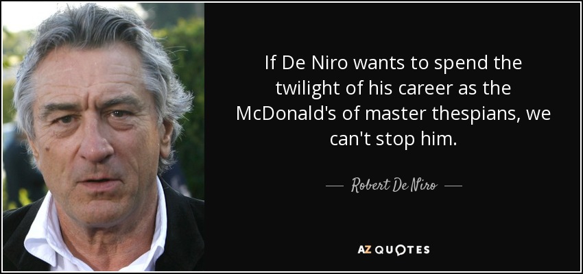 If De Niro wants to spend the twilight of his career as the McDonald's of master thespians, we can't stop him. - Robert De Niro