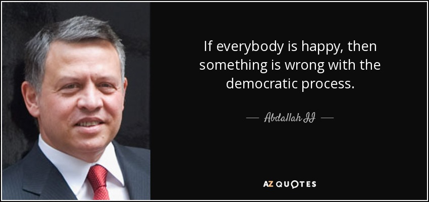 Si todo el mundo está contento, es que algo falla en el proceso democrático. - Abdallah II