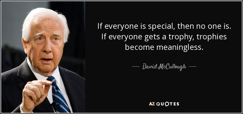 If everyone is special, then no one is. If everyone gets a trophy, trophies become meaningless. - David McCullough