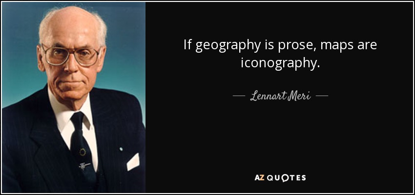 If geography is prose, maps are iconography. - Lennart Meri