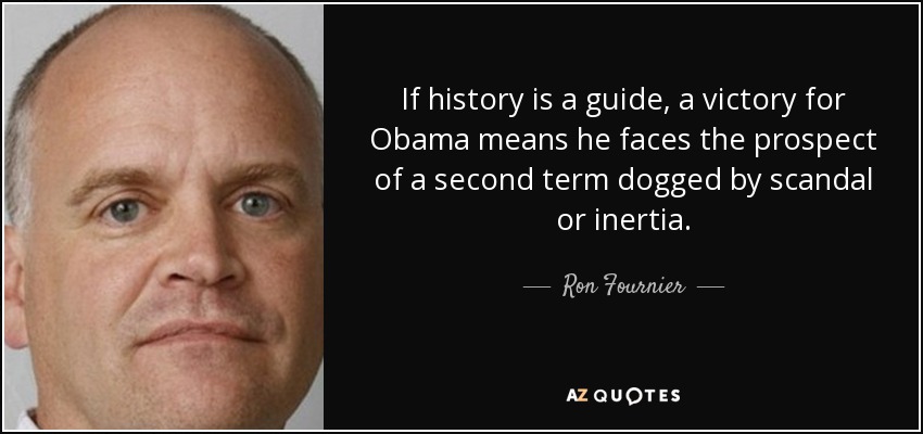 If history is a guide, a victory for Obama means he faces the prospect of a second term dogged by scandal or inertia. - Ron Fournier