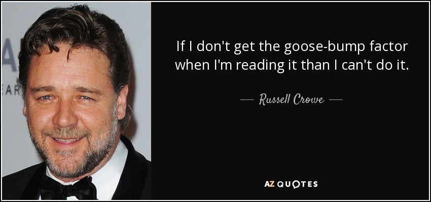 Si no se me pone la piel de gallina cuando lo leo, no puedo hacerlo. - Russell Crowe