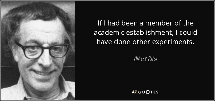 Si hubiera pertenecido al estamento académico, podría haber hecho otros experimentos. - Albert Ellis