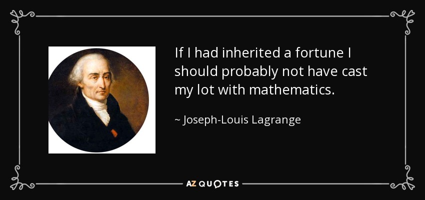 If I had inherited a fortune I should probably not have cast my lot with mathematics. - Joseph-Louis Lagrange