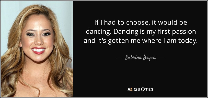 Si tuviera que elegir, sería la danza. El baile es mi primera pasión y me ha llevado hasta donde estoy hoy. - Sabrina Bryan