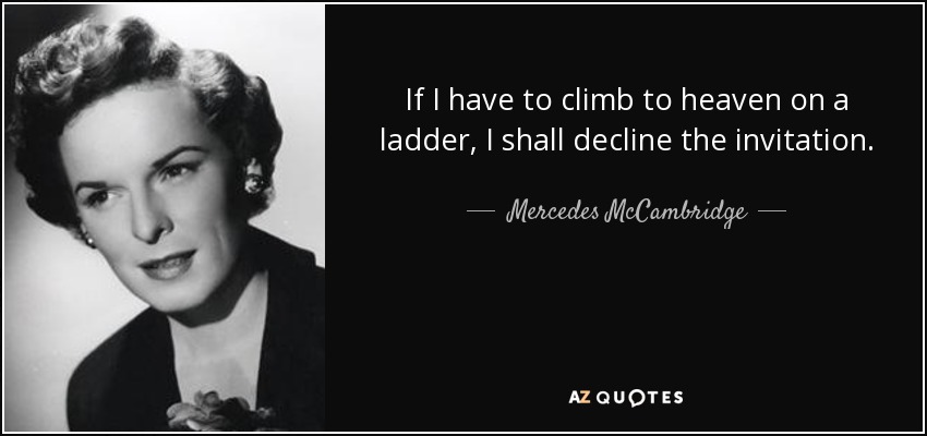 If I have to climb to heaven on a ladder, I shall decline the invitation. - Mercedes McCambridge