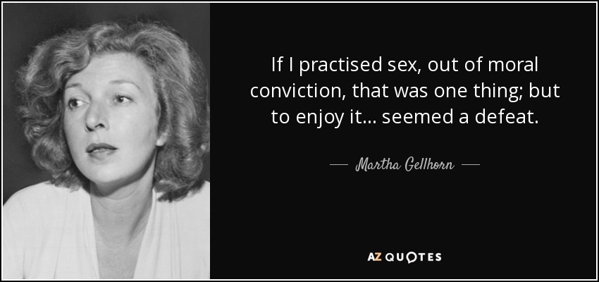 Si practicaba el sexo, por convicción moral, era una cosa; pero disfrutarlo... me parecía una derrota. - Martha Gellhorn