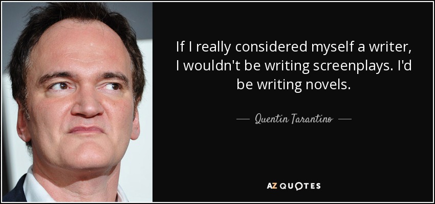 If I really considered myself a writer, I wouldn't be writing screenplays. I'd be writing novels. - Quentin Tarantino