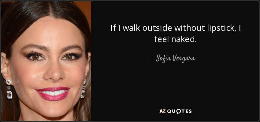 If I walk outside without lipstick, I feel naked. - Sofia Vergara