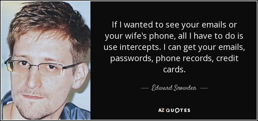 If I wanted to see your emails or your wife's phone, all I have to do is use intercepts. I can get your emails, passwords, phone records, credit cards. - Edward Snowden