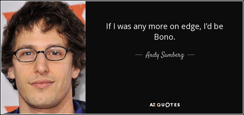 Si estuviera más de los nervios, sería Bono. - Andy Samberg