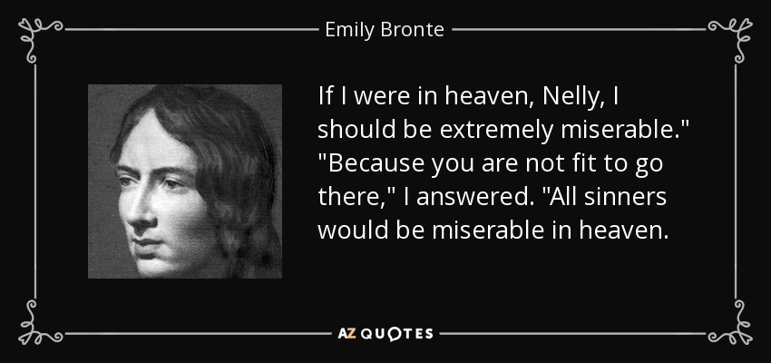 If I were in heaven, Nelly, I should be extremely miserable.