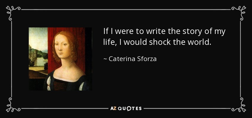 If I were to write the story of my life, I would shock the world. - Caterina Sforza