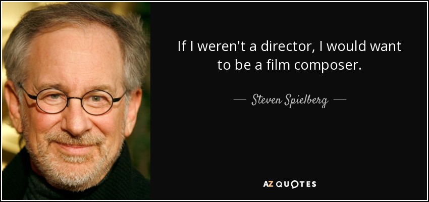 If I weren't a director, I would want to be a film composer. - Steven Spielberg