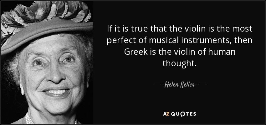 If it is true that the violin is the most perfect of musical instruments, then Greek is the violin of human thought. - Helen Keller