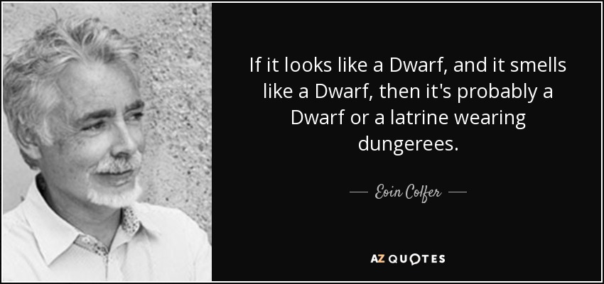 Si parece un enano y huele a enano, probablemente sea un enano o una letrina con petos. - Eoin Colfer