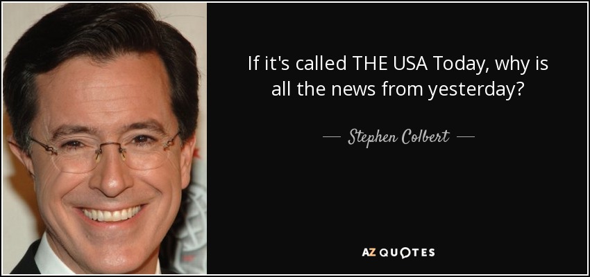 If it's called THE USA Today, why is all the news from yesterday? - Stephen Colbert