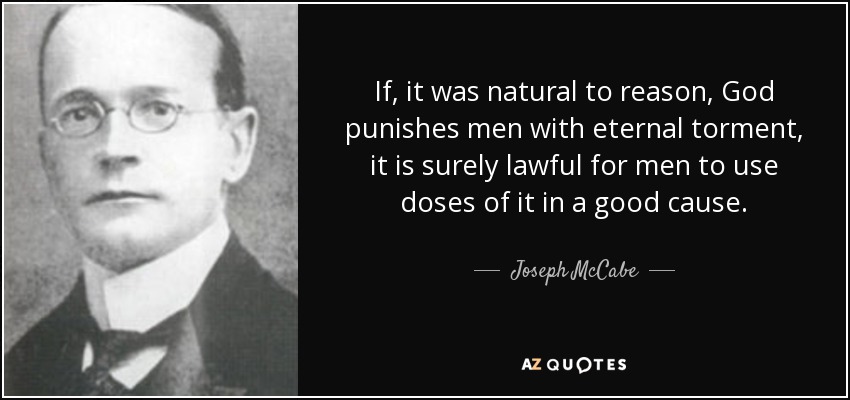 If, it was natural to reason, God punishes men with eternal torment, it is surely lawful for men to use doses of it in a good cause. - Joseph McCabe