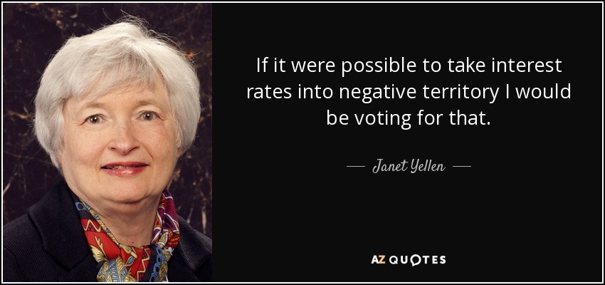 If it were possible to take interest rates into negative territory I would be voting for that. - Janet Yellen