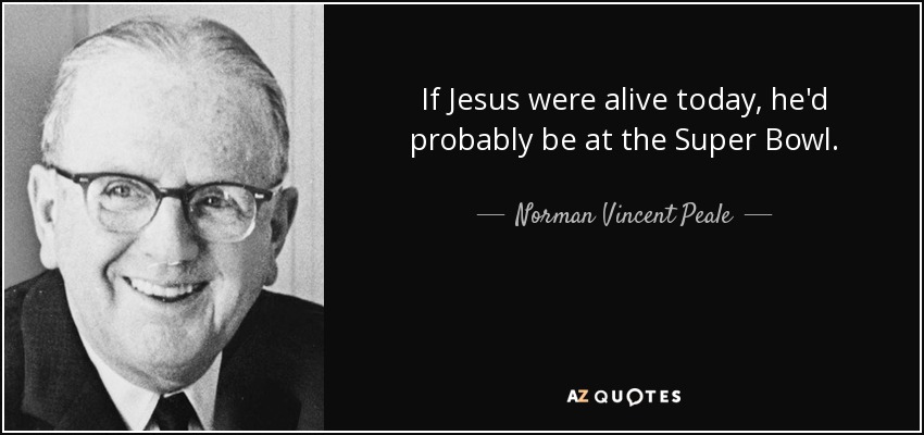 Si Jesús viviera hoy, probablemente estaría en la Super Bowl. - Norman Vincent Peale