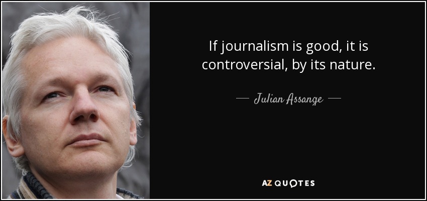 If journalism is good, it is controversial, by its nature. - Julian Assange