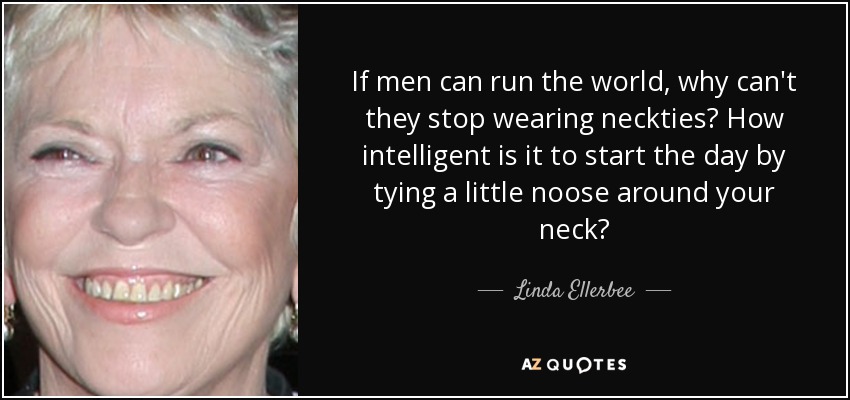 Si los hombres pueden gobernar el mundo, ¿por qué no pueden dejar de llevar corbata? ¿Hasta qué punto es inteligente empezar el día atándose una pequeña soga al cuello? - Linda Ellerbee