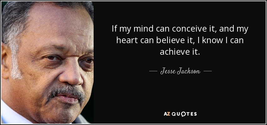 If my mind can conceive it, and my heart can believe it, I know I can achieve it. - Jesse Jackson